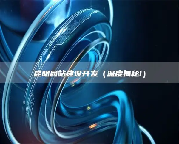昆明网站建设开发（深度揭秘!）