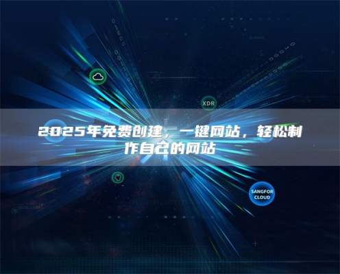 2025年免费创建，一键网站，轻松制作自己的网站