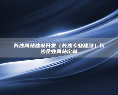 长沙网站建设开发（长沙专业建站）长沙企业网站定制