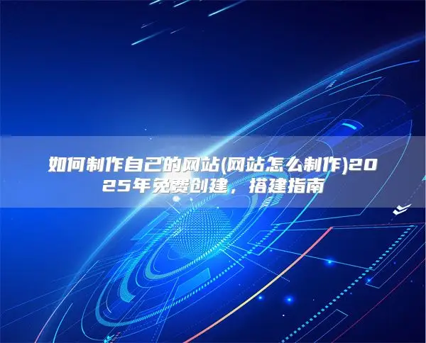 如何制作自己的网站(网站怎么制作)2025年免费创建，搭建指南