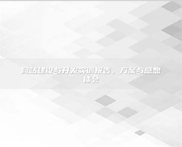 网站建设与开发实训报告，方案与感想体会
