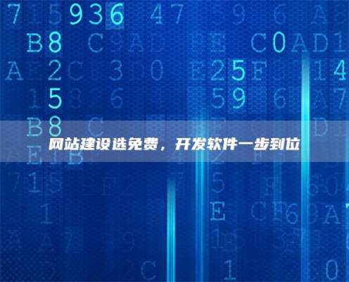 网站建设选免费，开发软件一步到位