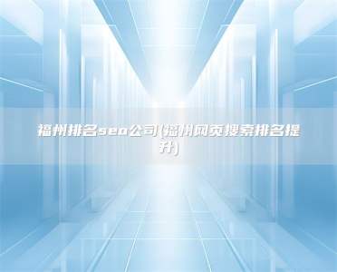 福州排名seo公司(福州网页搜索排名提升)
