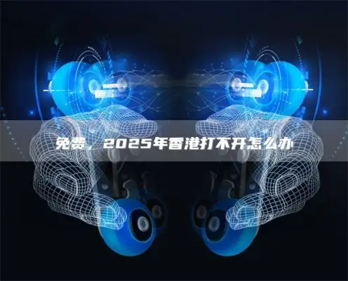 free ，2025年香港打不开怎么办