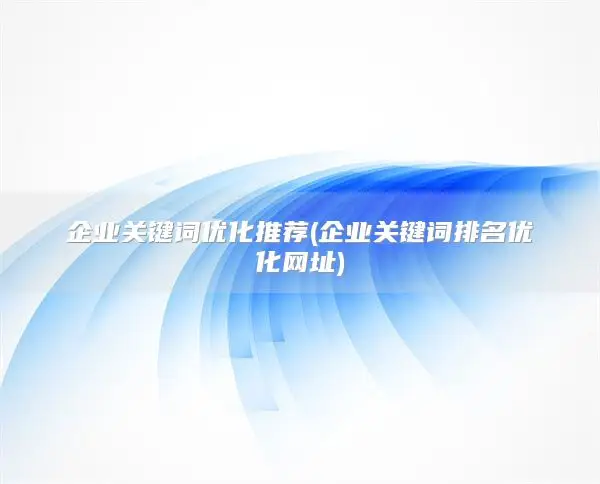 企业关键词优化推荐(企业关键词排名优化网址)