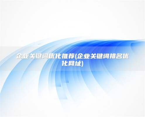 企业关键词优化推荐(企业关键词排名优化网址)