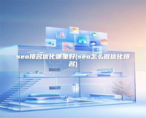 seo排名优化哪里好(seo怎么做优化排名)