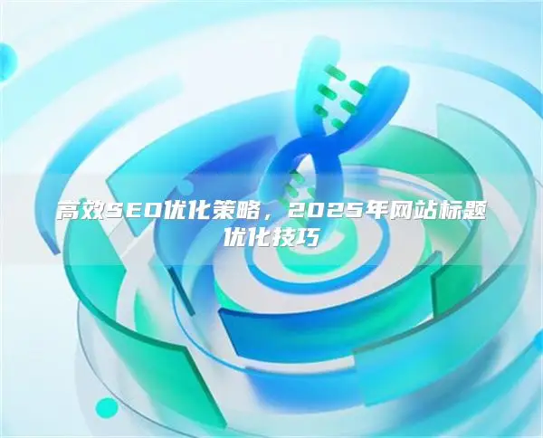 efficient SEO 优化策略，2025年网站标题优化技巧