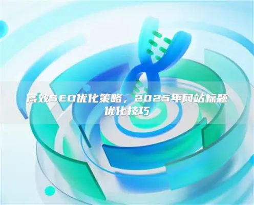 efficient SEO 优化策略，2025年网站标题优化技巧