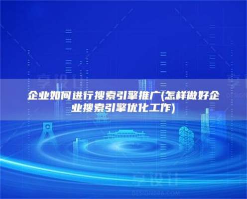 企业如何进行搜索引擎推广(怎样做好企业搜索引擎优化工作)
