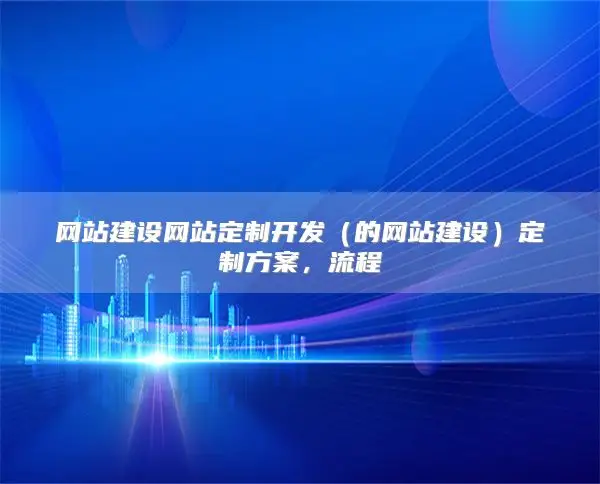 网站建设网站定制开发（的网站建设）定制方案，流程