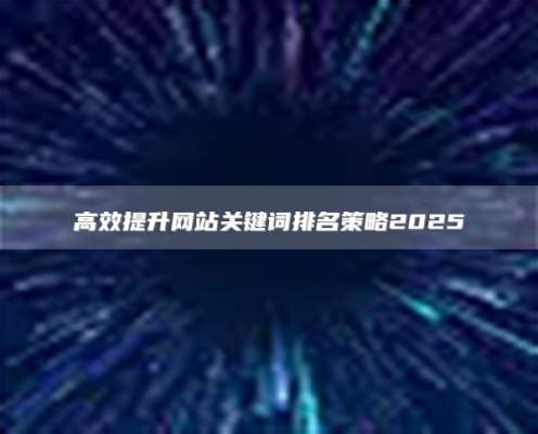 高效提升网站关键词排名策略2025