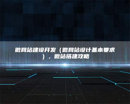 微网站建设开发（微网站设计基本要求），微站搭建攻略