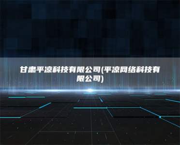 甘肃平凉科技有限公司(平凉网络科技有限公司)