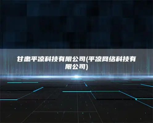 甘肃平凉科技有限公司(平凉网络科技有限公司)