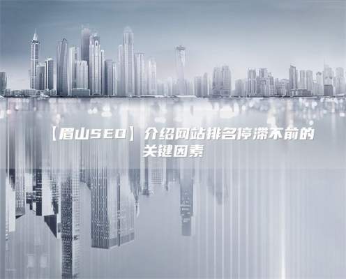 【驻马店SEO】介绍网站排名停滞不前的关键因素