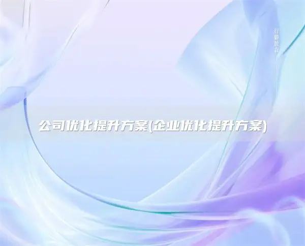 公司优化提升方案(企业优化提升方案)