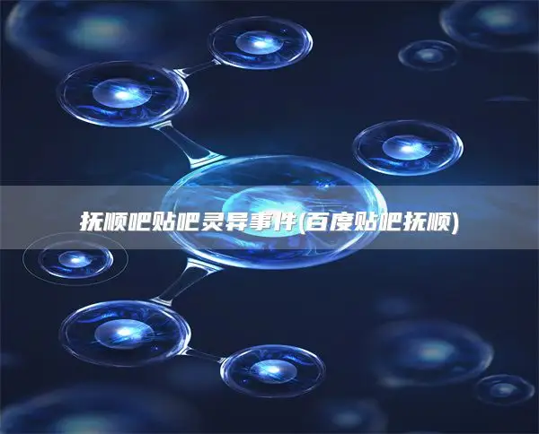 抚顺吧贴吧灵异事件(百度贴吧抚顺)