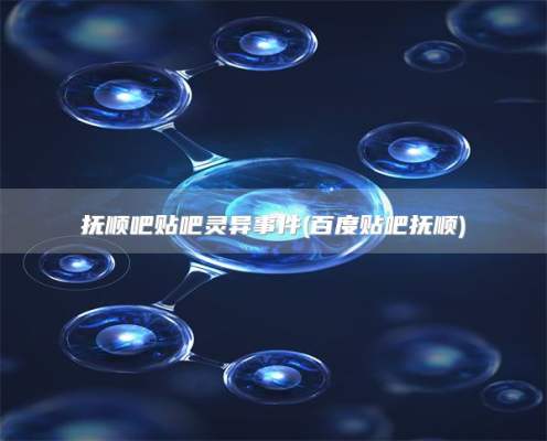 抚顺吧贴吧灵异事件(百度贴吧抚顺)