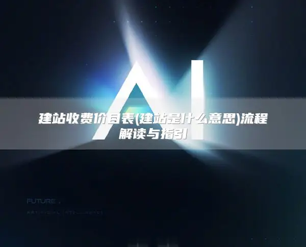 建站收费价目表(建站是什么意思)流程解读与指引