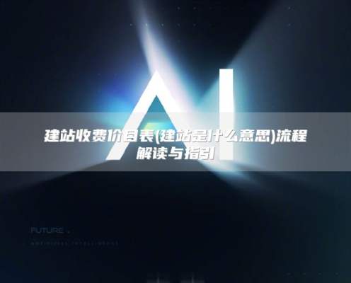建站收费价目表(建站是什么意思)流程解读与指引