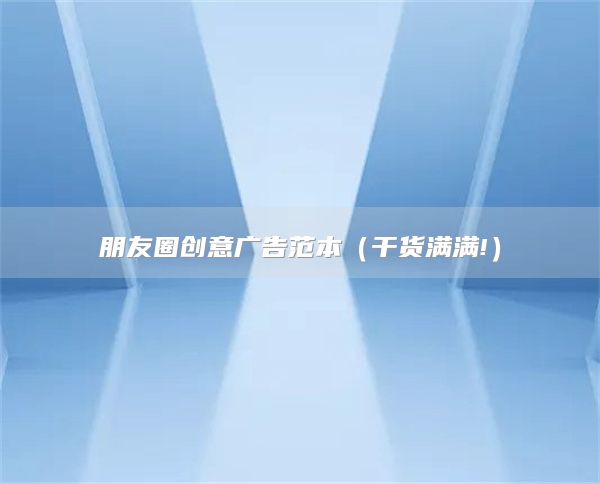 朋友圈创意广告范本（干货满满!）