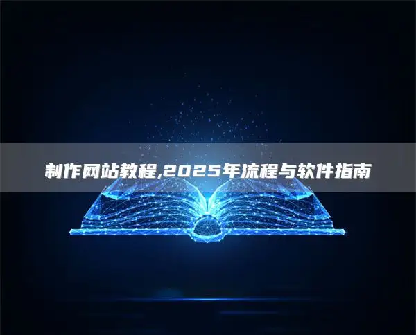 制作网站教程,2025年流程与软件指南