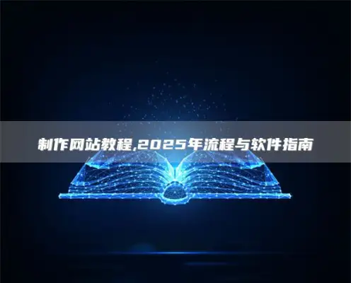 制作网站教程,2025年流程与软件指南