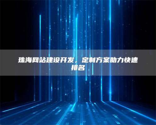 珠海网站建设开发，定制方案助力快速排名