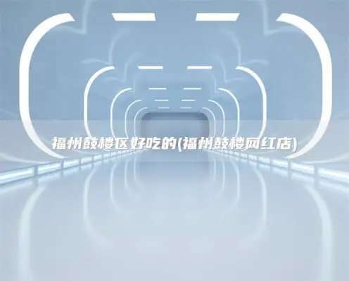 福州鼓楼区好吃的(福州鼓楼网红店)