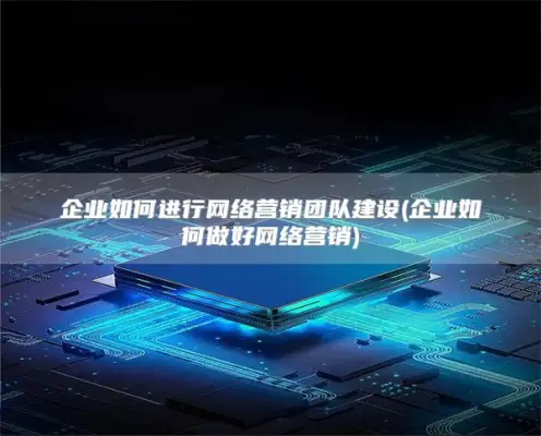企业如何进行网络营销团队建设(企业如何做好网络营销)