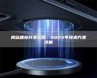 网站建设开发运营，2025年技术方案详解