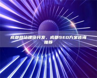 成都网站建设开发，成都SEO方案咨询推荐