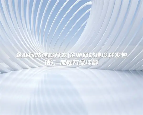 企业网站建设开发(企业网站建设开发包括)，流程方案详解