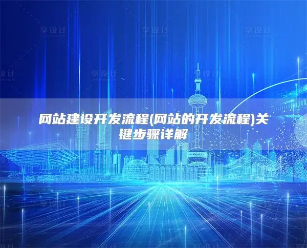 网站建设开发流程(网站的开发流程)关键步骤详解