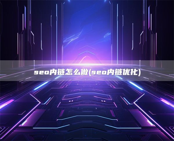 seo内链怎么做(seo内链优化)