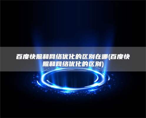 百度快照和网络优化的区别在哪(百度快照和网络优化的区别)
