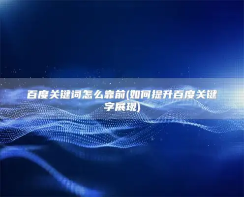百度关键词怎么靠前(如何提升百度关键字展现)