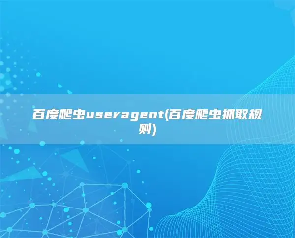 百度爬虫useragent(百度爬虫抓取规则)