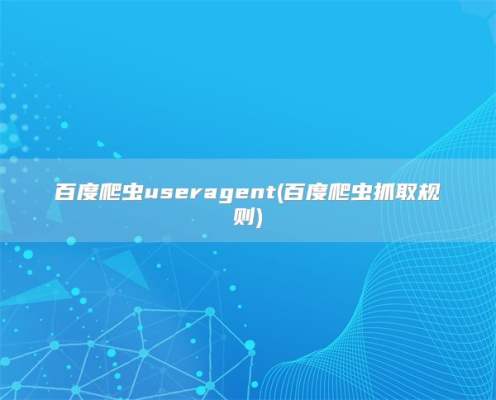 百度爬虫useragent(百度爬虫抓取规则)