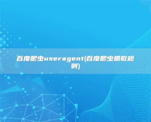 百度爬虫useragent(百度爬虫抓取规则)