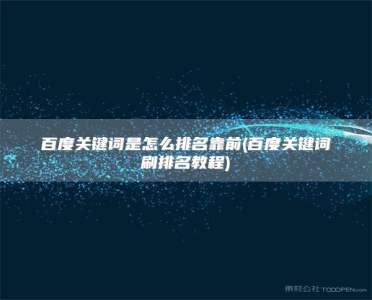 百度关键词是怎么排名靠前(百度关键词刷排名教程)