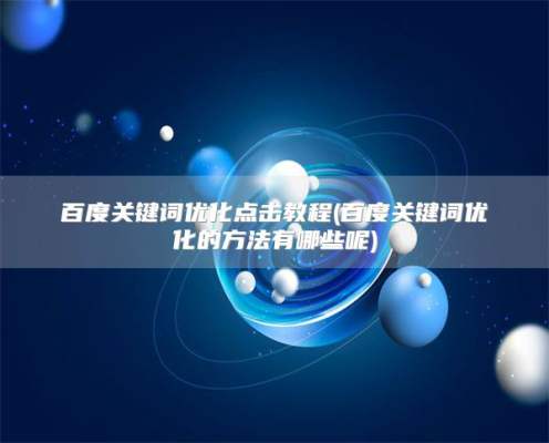 百度关键词优化点击教程(百度关键词优化的方法有哪些呢)