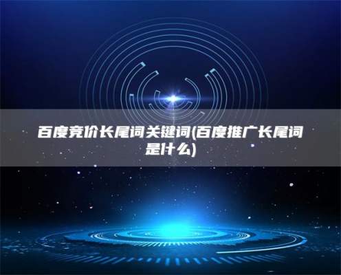 百度竞价长尾词关键词(百度推广长尾词是什么)